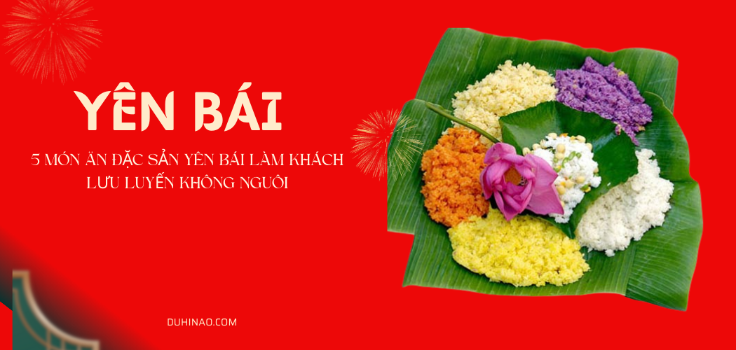 5 món ăn đặc sản Yên Bái làm khách lưu luyến không nguôi